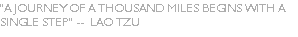 "A journey of a thousand miles begins with a single step" --  Lao Tzu